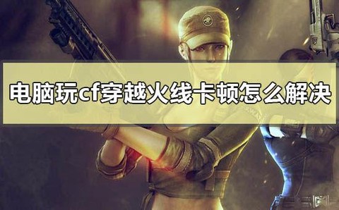 电脑玩穿越火线卡怎么办[图1]