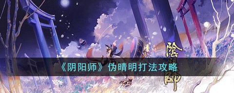 阴阳师黑暗晴明怎么打[图1]